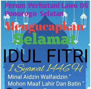 Perum Perhutani Lawu DS BKPH  Ponorogo Selatan Asper  Beserta Staf Dan  Jajaranya Mengucapkan Selamat Hari Raya Idul Fitri 1 Syawal 1446 H , Minal Aidzin Walfaidzin ,” Mohon Maaf Lahir Dan Batin “