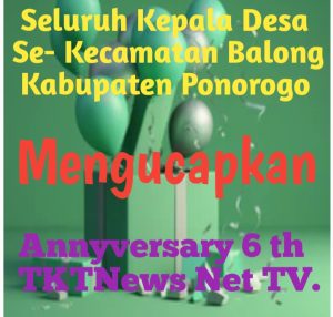 Seluruh Kepala Desa Se – Kecamatan Balong Kabupaten Ponorogo Provinsi Jawa Timur ,Mengucapkan Selamat Annyversary 6 tahun TKTNews Net tv ,Semoga Tetap Jaya Abadi Selamanya.